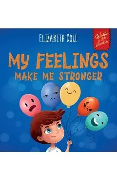 My Feelings Make Me Stronger: Social Emotional Book for Kids About Feelings that Teaches How to Identify and Express Big Emotions (Anger, Anxiety, F