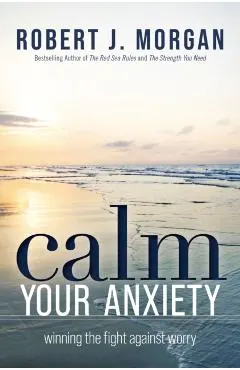Calm Your Anxiety: Winning the Fight Against Worry