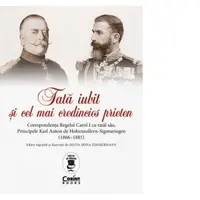 Tata iubit si cel mai credincios prieten. Corespondenta Regelui Carol I cu tatal sau, Principele Karl Anton de Hohenzollern-Sigmaringen (1866 - 1881)