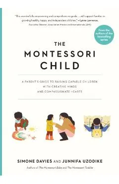 The Montessori Child: A Parent's Guide to Raising Capable Children with Creative Minds and Compassionate Hearts