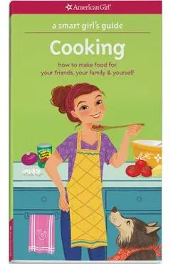 A Smart Girl's Guide: Cooking: How to Make Food for Your Friends, Your Family & Yourself