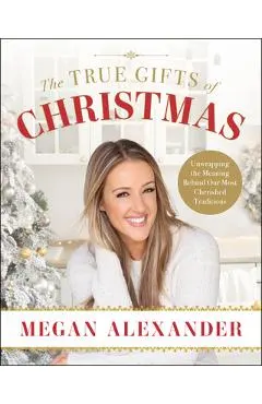 The True Gifts of Christmas: Unwrapping the Meaning Behind Our Most Cherished Traditions