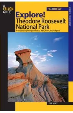 Explore! Theodore Roosevelt National Park: A Guide To Exploring The Roads, Trails, River, And Canyons