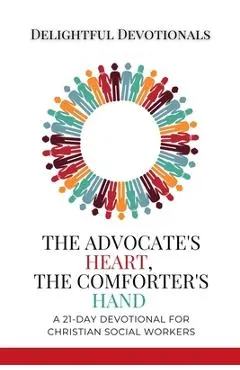 The Advocate's Heart, The Comforter's Hand: A 21-Day Devotional for Christian Social Workers