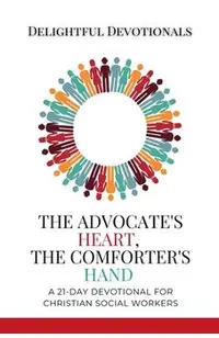 The Advocate's Heart, The Comforter's Hand: A 21-Day Devotional for Christian Social Workers