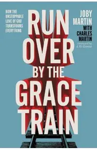Run Over by the Grace Train: How the Unstoppable Love of God Transforms Everything