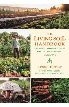 The Living Soil Handbook: The No-Till Grower's Guide to Ecological Market Gardening