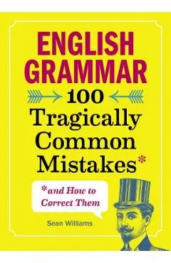 English Grammar: 100 Tragically Common Mistakes (and How to Correct Them)