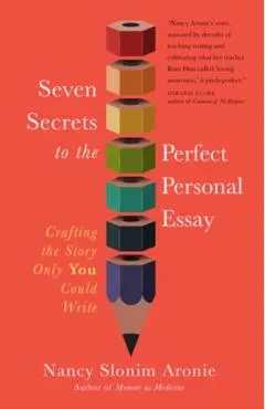 Seven Secrets to the Perfect Personal Essay: Crafting the Story Only You Can Write