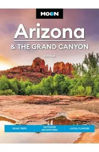 Moon Arizona & the Grand Canyon: Road Trips, Outdoor Adventures, Local Flavors