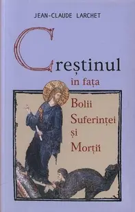 Creştinul în faţa bolii, suferinţei şi morţii - Paperback brosat - Jean-Claude Larchet