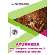 Ayurveda. Instructiuni pentru viata. Filozofie si ierburi