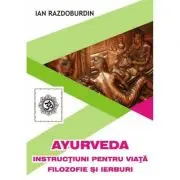 Ayurveda. Instructiuni pentru viata. Filozofie si ierburi