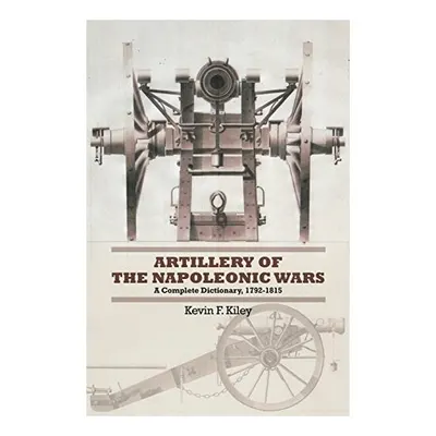 Artillery of the Napoleonic Wars, Kevin F. Kiley