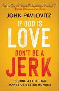 If God Is Love, Don't Be a Jerk: Finding a Faith That Makes Us Better Humans