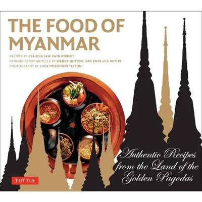 The Food of Myanmar Authentic Recipes from the Land of the Golden Pagodas