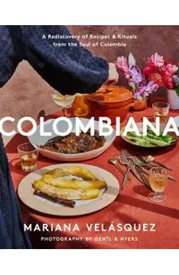 Colombiana: A Rediscovery of Recipes and Rituals from the Soul of Colombia