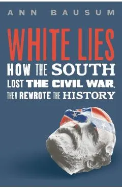 White Lies: How the South Lost the Civil War, Then Rewrote the History