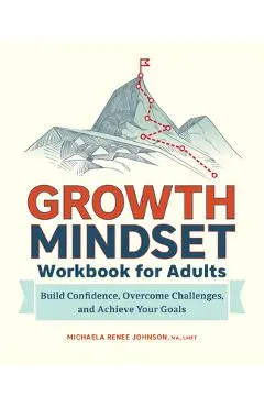 Growth Mindset Workbook for Adults: Build Confidence, Overcome Challenges, and Achieve Your Goals