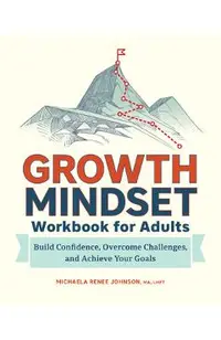 Growth Mindset Workbook for Adults: Build Confidence, Overcome Challenges, and Achieve Your Goals