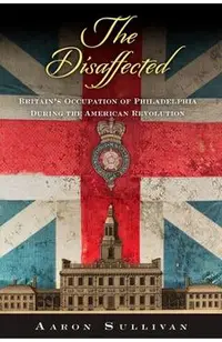 The Disaffected: Britain's Occupation of Philadelphia During the American Revolution