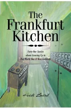 The Frankfurt Kitchen: Forty-One Stories of Growing Up in Post World War II West Germany