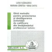 Ghid metodic pentru proiectarea si desfasurarea activitatii de calificare din invatamantul profesional tehnic