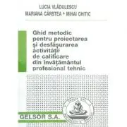 Ghid metodic pentru proiectarea si desfasurarea activitatii de calificare din invatamantul profesional tehnic