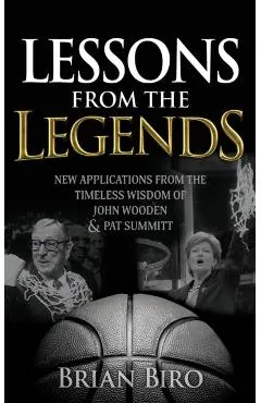 Lessons from the Legends: New Applications from the Timeless Wisdom of John Wooden and Pat Summitt