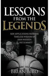 Lessons from the Legends: New Applications from the Timeless Wisdom of John Wooden and Pat Summitt