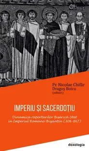 Imperiu si sacerdotiu. Dinamica raporturilor Biserica-Stat in Imperiul Romano-Bizantin (306-867)