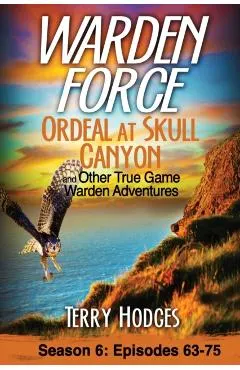Warden Force: Ordeal at Skull Canyon and Other True Game Warden Adventures: Episodes 63-75