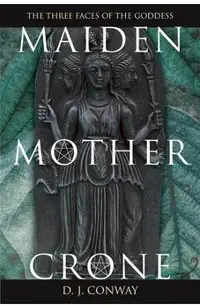 Maiden, Mother, Crone: The Myth & Reality of the Triple Goddess