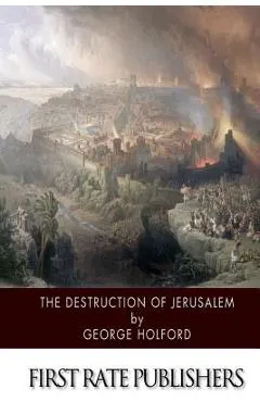 The Destruction of Jerusalem: An Absolute and Irresistible Proof of the Divine Origin of Christianity