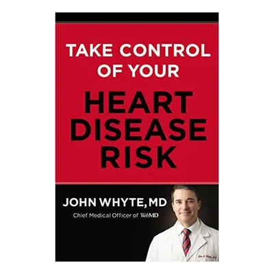 Take Control of Your Heart Disease Risk, John Whyte