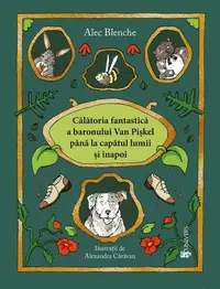 Călătoria fantastică a Baronului Van Piskel până la capătul lumii și înapoi - Paperback - Alec Blenche