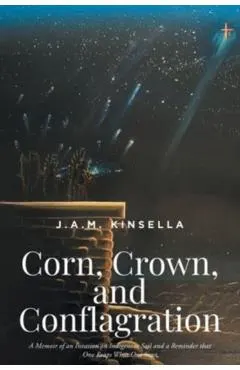Corn, Crown, and Conflagration: A Memoir of an Invasion on Indigenous Soil and a Reminder that One Reaps What One Sows