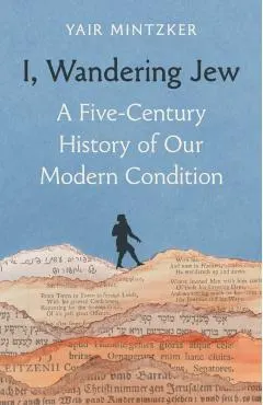 I, Wandering Jew: A Five-Century History of Our Modern Condition