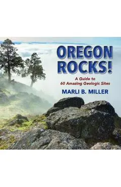 Oregon Rocks!: A Guide to 60 Amazing Geologic Sites