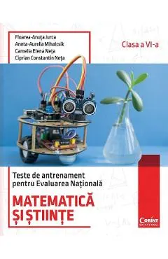 Matematica si stiinte. Teste de antrenament pentru Evaluarea Nationala - Clasa 6 - Floarea-Ancuta Jurca, Aneta-Aurelia Mihalcsik, Camelia Elena Neta, Ciprian Constantin Neta