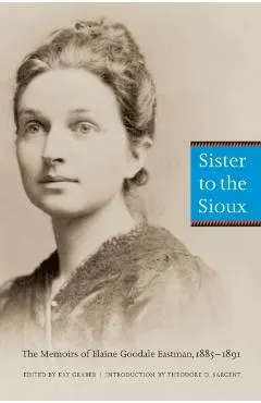 Sister to the Sioux (Second Edition): The Memoirs of Elaine Goodale Eastman, 1885-1891