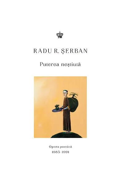 Puterea neștiută. Opera poetică 1985–1991 - Paperback brosat - Radu R. Serban