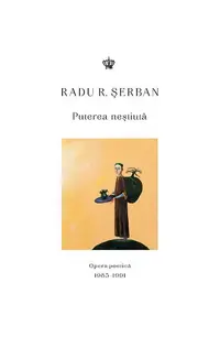 Puterea neștiută. Opera poetică 1985–1991 - Paperback brosat - Radu R. Serban