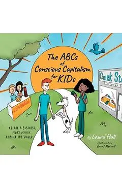 The ABCs of Conscious Capitalism for KIDs: Create a Business, Make Money, Change the World