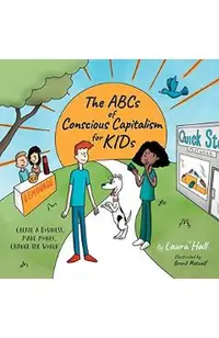 The ABCs of Conscious Capitalism for KIDs: Create a Business, Make Money, Change the World