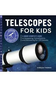 Telescopes for Kids: A Junior Scientist's Guide to Stargazing, Constellations, and Discovering Far-Off Galaxies