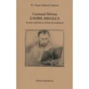 Cuviosul Parinte Gavriil Miholca: Evocari, amintiri si cuvinte de invatatura