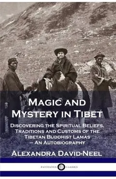 Magic and Mystery in Tibet: Discovering the Spiritual Beliefs, Traditions and Customs of the Tibetan Buddhist Lamas - An Autobiography