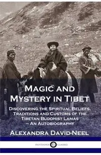 Magic and Mystery in Tibet: Discovering the Spiritual Beliefs, Traditions and Customs of the Tibetan Buddhist Lamas - An Autobiography