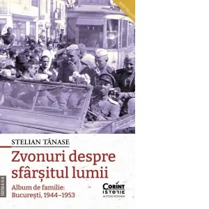 Zvonuri despre sfarsitul lumii. Album de familie: Bucuresti, 1944-1953 (editia a II-a)